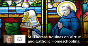 St. Thomas Aquinas on Virtue and Catholic Homeschooling