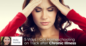 5 Ways I Got Homeschooling on Track after Chronic Illness
