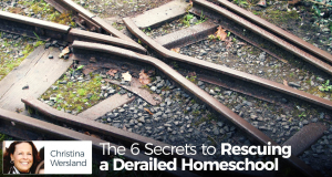 The 6 Secrets to Rescuing a Derailed Homeschool