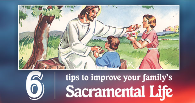 6 Tips to Improve Sacramental Family Life