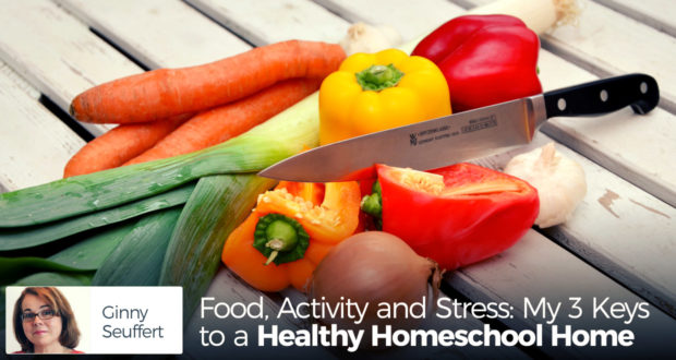 Food, Activity and Stress: My 3 Keys to a Healthy Homeschool Home - by Ginny Seuffert