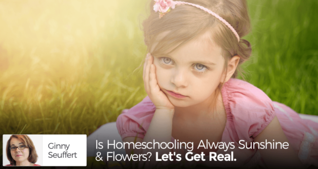 Is Homeschooling Always Sunshine & Flowers? Let's Get Real. - by Ginny Seuffert