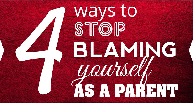 4 Ways to Stop Blaming Yourself as a Parent