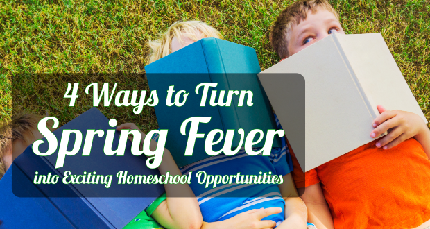 4 Ways to Turn Spring Fever into Exciting Homeschool Opportunities!