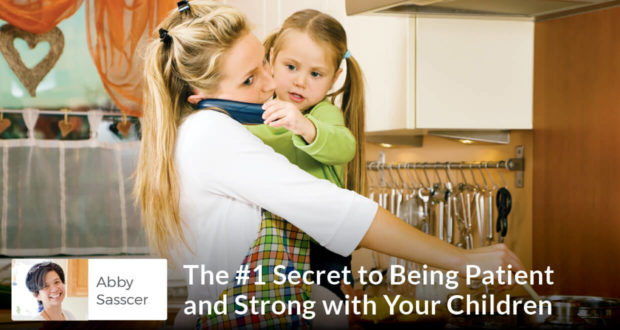 The #1 Secret to Being Patient and Strong with Your Children - Abby Sasscer