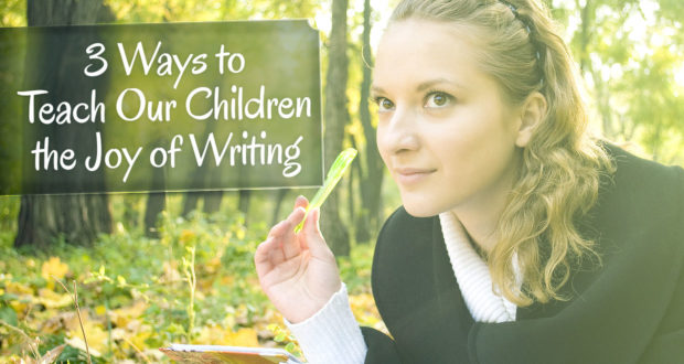 3 Ways to Teach Our Children the Joy of Writing - by Lorraine Espenhain