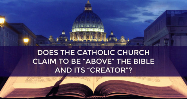 Does the Catholic Church Claim to be "Above" the Bible and Its “Creator”? - by Dave Armstrong