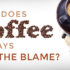 Why Does Coffee Always Get the Blame? - by John Clark