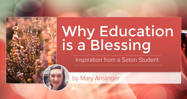 Why Education is a Blessing: Inspiration from a Seton Student - by Mary Anslinger