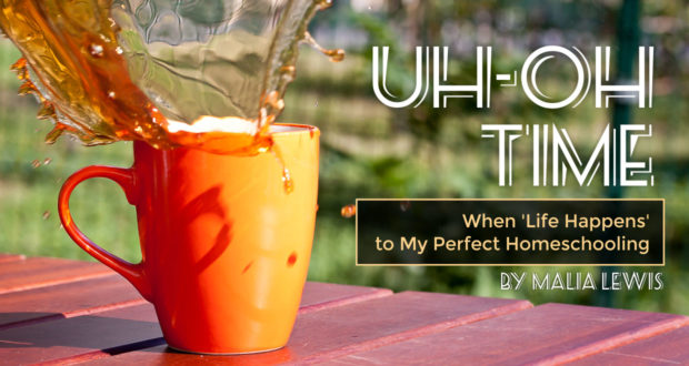 Uh-Oh Time: When 'Life Happens' to My Perfect Homeschooling - by Malia Lewis