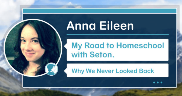My Road to Homeschool with Seton: Why We Never Looked Back - by Anna Eileen