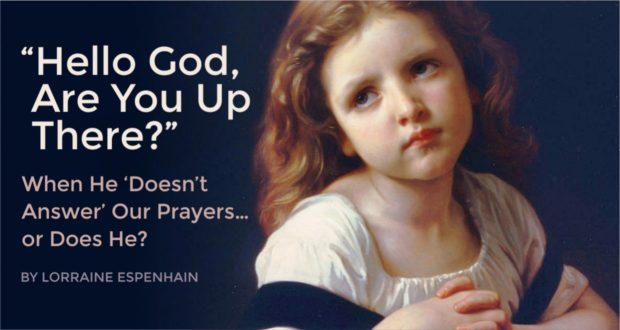 "Hello God, Are You Up There?" When He 'Doesn't Answer' Our Prayers... or Does He? - by Lorraine Espenhain