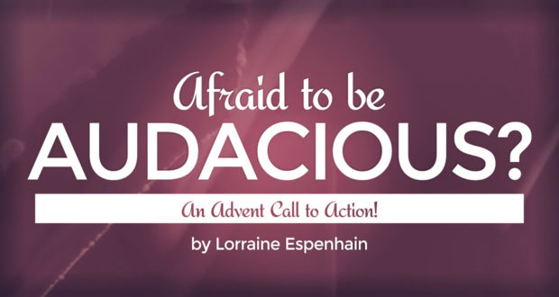 Afraid to be Audacious? An Advent Call to Action! - by Lorraine Espenhain