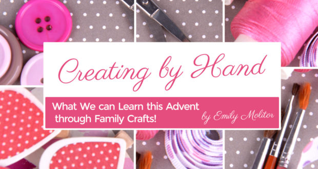 Creating by Hand: What We can Learn this Advent through Family Crafts - by Emily Molitor