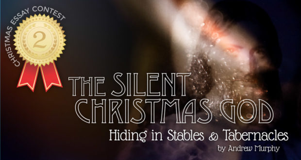The Silent, Christmas God: Hiding in Stables & Tabernacles - by Andrew Murphy