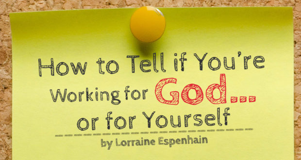 How to Tell if You’re Working for God… or for Yourself - by Lorraine Espenhain