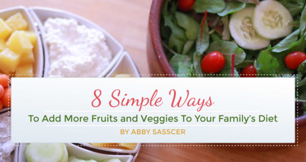 8 Simple Ways To Add More Fruits and Veggies To Your Family’s Diet - by Abby Sasscer