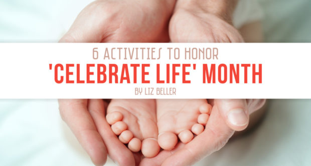 6 Family Activities to Honor 'Celebrate Life Month' - by Liz Beller