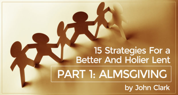 15 Strategies For A Better And Holier Lent - Part 1: Almsgiving - by John Clark