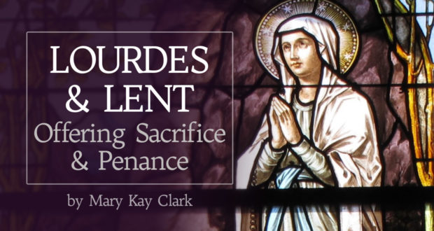 Lourdes & Lent: Offering Sacrifice & Penance - by Dr. Mary Kay Clark