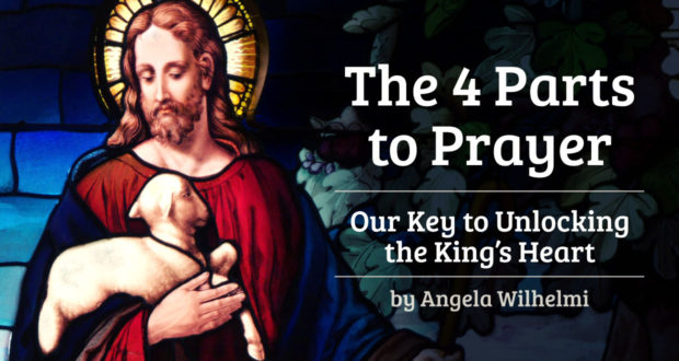 The 4 Parts to Prayer: Our Key to Unlocking the King’s Heart - by Angela WIilhelmi