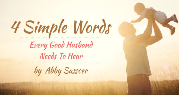 4 Simple Words Every Good Husband Needs To Hear - by Abby Sasscer