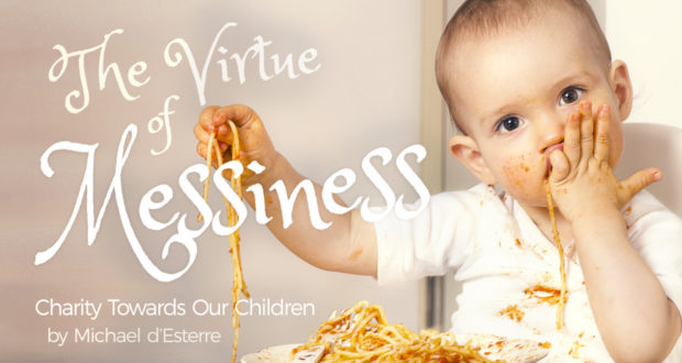 The Virtue of Messiness: Charity Towards Our Children - by Michael d'Esterre