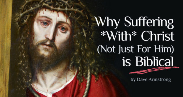 Why Suffering *With* Christ (Not Just For Him) is Biblical - by Dave Armstrong