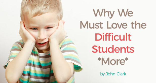 Why We Must Love the Difficult Students *More* - by John Clark