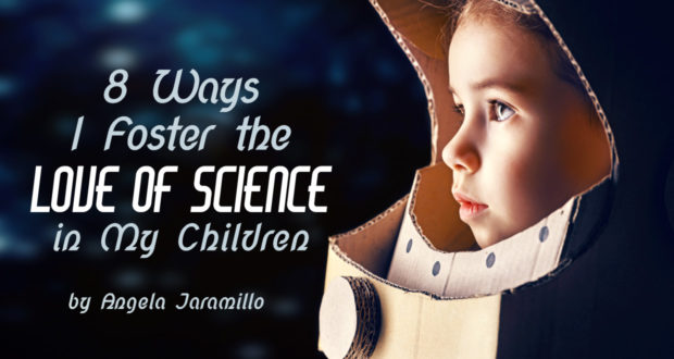 8 Ways I Foster the Love of Science in My Children - by Angela Jaramillo