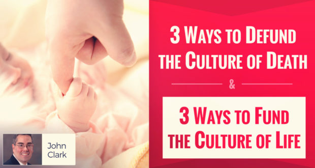 3 Ways to Defund the Culture of Death & 3 Ways to Fund the Culture of Life - by John Clark