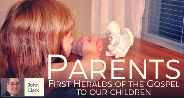 Parents: First Heralds of the Gospel to our Children - by John Clark