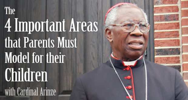 The 4 Important Areas that Parents Must Model for their Children - by Cardinal Arinze