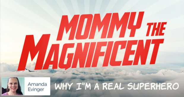 Mommy the Magnificent: Why I'm A Real Superhero - by Amanda Evinger