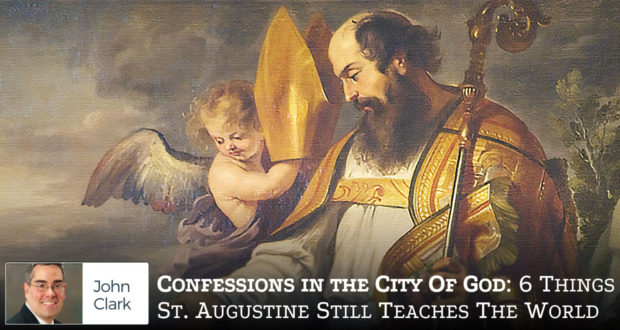 Confessions In The City Of God: 6 Things Saint Augustine Still Teaches The World - by John Clark