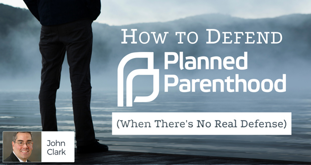 How to Defend Planned Parenthood (When There's No Real Defense) - by John Clark