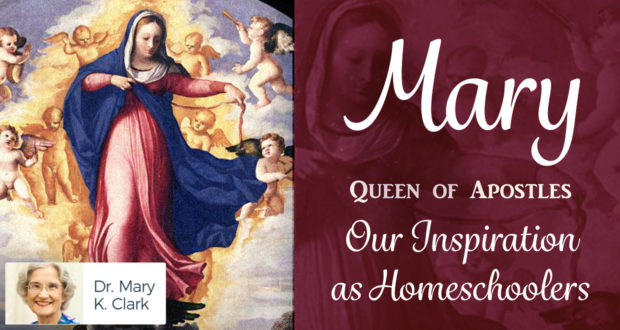 Mary, Queen of Apostles: Our Inspiration as Homeschoolers - by Dr. Mary Kay Clark