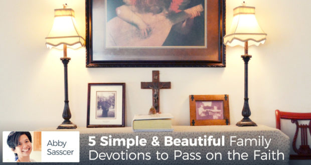5 Simple & Beautiful Family Devotions to Pass on the Faith - by Abby Sasscer