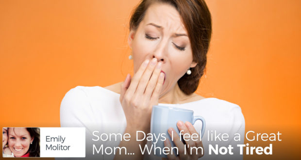 Some Days I feel like a Great Mom... When I'm Not Tired - by Emily Molitor