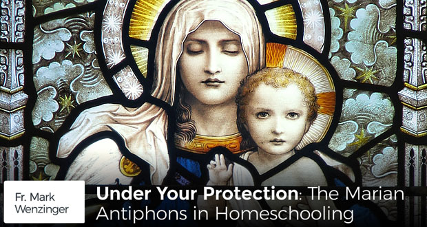 Under Your Protection: The Marion Antiphons in Homeschooling - Fr Mark Wenzinger