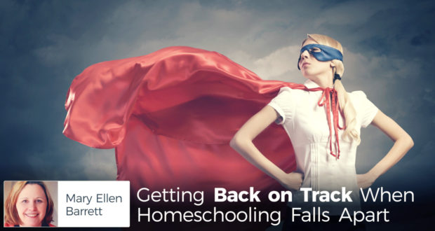 Getting Back on Track When Homeschooling Falls Apart - by Mary Ellen Barrett