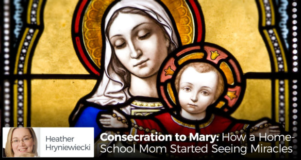 Consecration to Mary: How a Homeschool Mom Started Seeing Miracles - by Heather Hryniewiecki