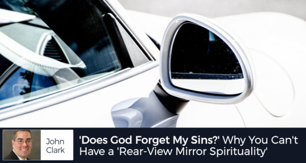 'Does God Forget My Sins?' Here's why You Can't Have a 'Rear-View Mirror Spirituality' - by John Clark