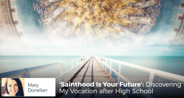 'Sainthood Is Your Future': Discovering My Vocation after High School - by Mary Donellan