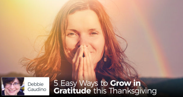 5 Easy Ways to Grow in Gratitude this Thanksgiving - by Debbie Gaudino