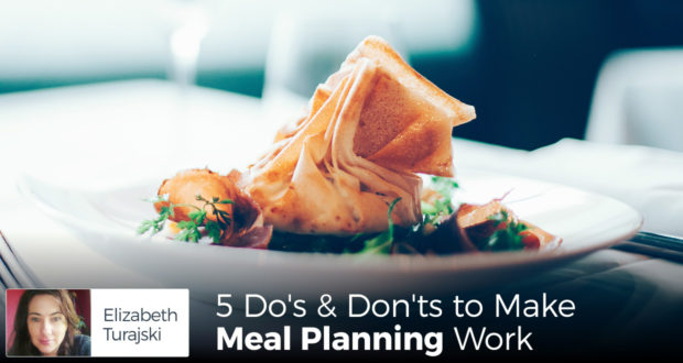 5 Do's & Don'ts to Make Meal Planning Work! - by Elizabeth Turajski