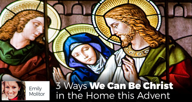 3 Ways We Can Be Christ in the Home this Advent - by Emily Molitor