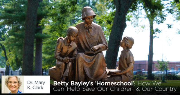 Betty Bayley’s ‘Homeschool’: How We Can Help Save Our Children & Our Country - by Dr Mary Kay Clark