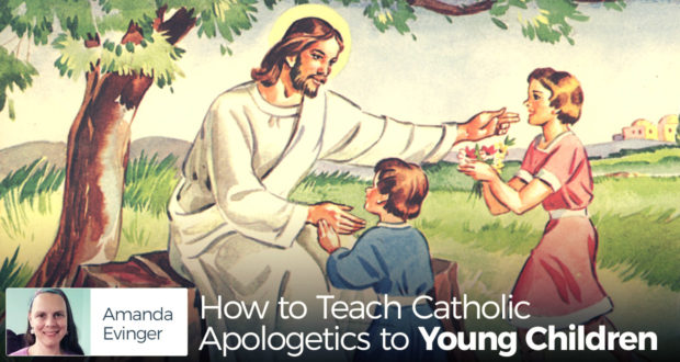 How to Teach Catholic Apologetics to Young Children - by Amanda Evinger