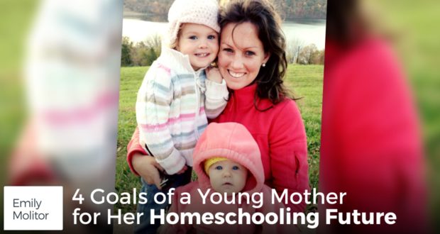 4 Goals of a Young Mother for Her Homeschooling Future - by Emily Molitor